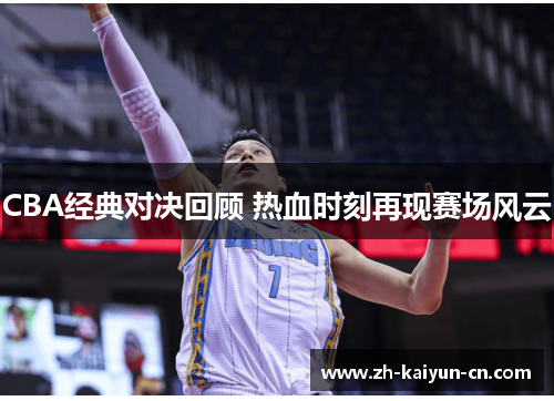 CBA经典对决回顾 热血时刻再现赛场风云
