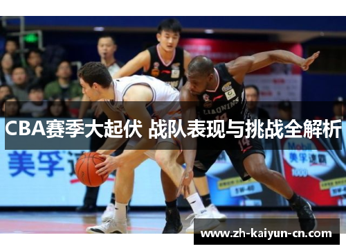 CBA赛季大起伏 战队表现与挑战全解析