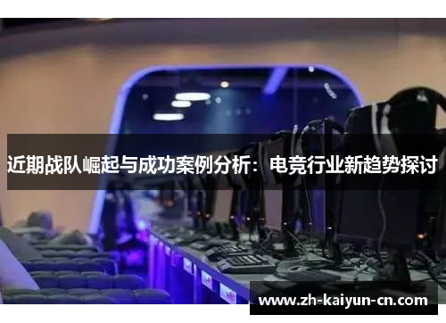 近期战队崛起与成功案例分析：电竞行业新趋势探讨