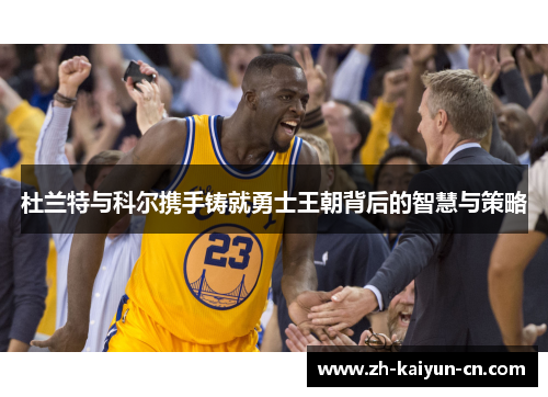 杜兰特与科尔携手铸就勇士王朝背后的智慧与策略