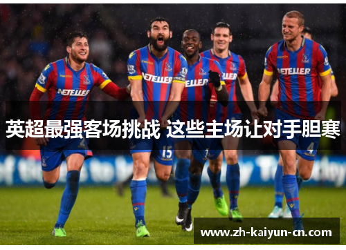 英超最强客场挑战 这些主场让对手胆寒