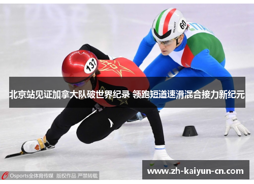 北京站见证加拿大队破世界纪录 领跑短道速滑混合接力新纪元