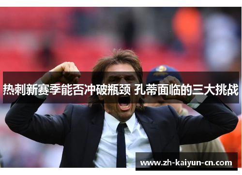 热刺新赛季能否冲破瓶颈 孔蒂面临的三大挑战