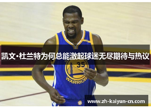 凯文·杜兰特为何总能激起球迷无尽期待与热议