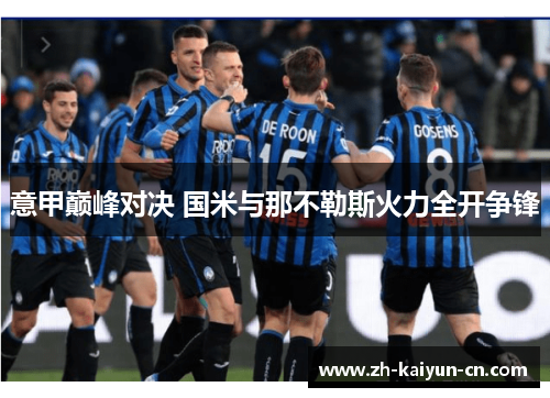 意甲巅峰对决 国米与那不勒斯火力全开争锋