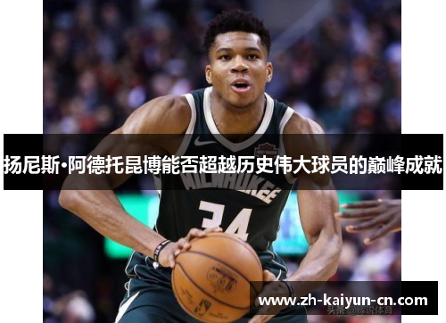 扬尼斯·阿德托昆博能否超越历史伟大球员的巅峰成就