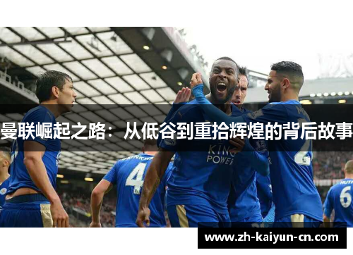 曼联崛起之路：从低谷到重拾辉煌的背后故事