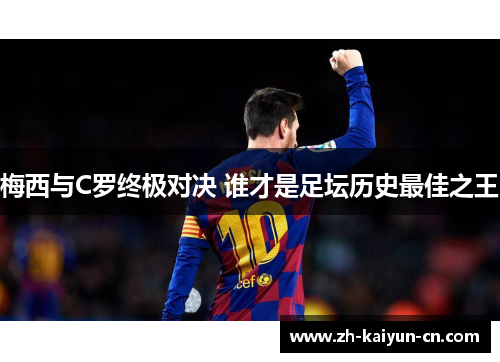 梅西与C罗终极对决 谁才是足坛历史最佳之王