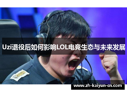Uzi退役后如何影响LOL电竞生态与未来发展