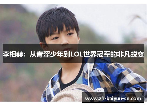 李相赫：从青涩少年到LOL世界冠军的非凡蜕变