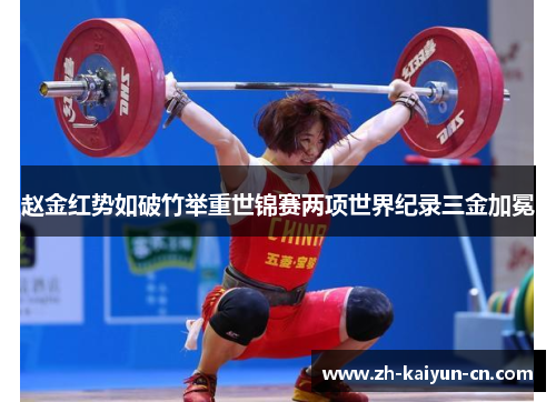 赵金红势如破竹举重世锦赛两项世界纪录三金加冕