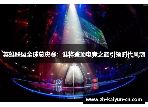 英雄联盟全球总决赛：谁将登顶电竞之巅引领时代风潮