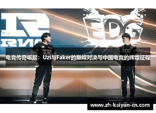 电竞传奇崛起：Uzi与Faker的巅峰对决与中国电竞的辉煌征程