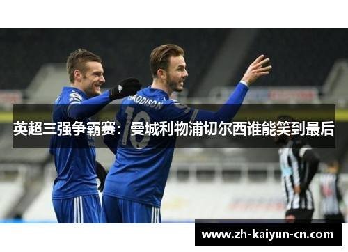 英超三强争霸赛：曼城利物浦切尔西谁能笑到最后