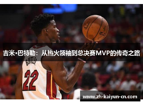 吉米·巴特勒：从热火领袖到总决赛MVP的传奇之路