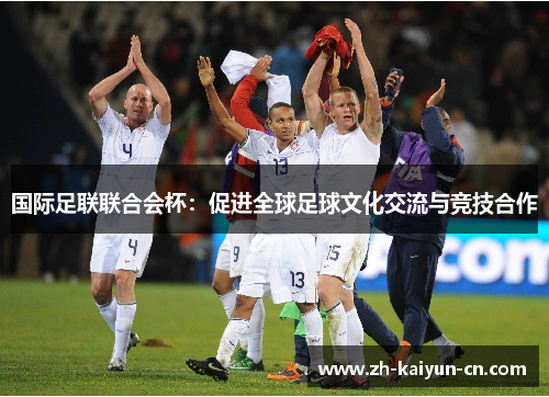 国际足联联合会杯：促进全球足球文化交流与竞技合作