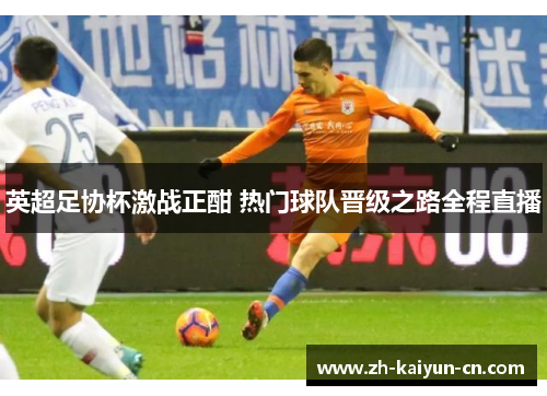 英超足协杯激战正酣 热门球队晋级之路全程直播
