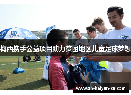 梅西携手公益项目助力贫困地区儿童足球梦想