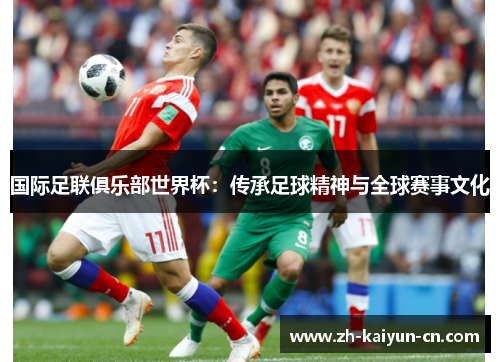 国际足联俱乐部世界杯：传承足球精神与全球赛事文化