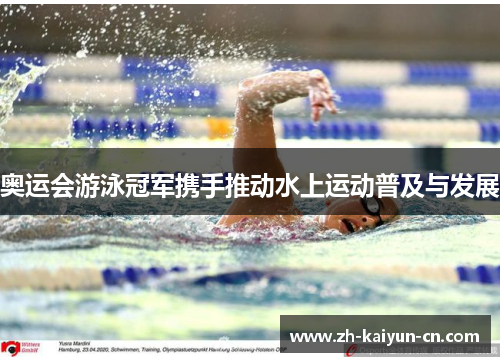 奥运会游泳冠军携手推动水上运动普及与发展